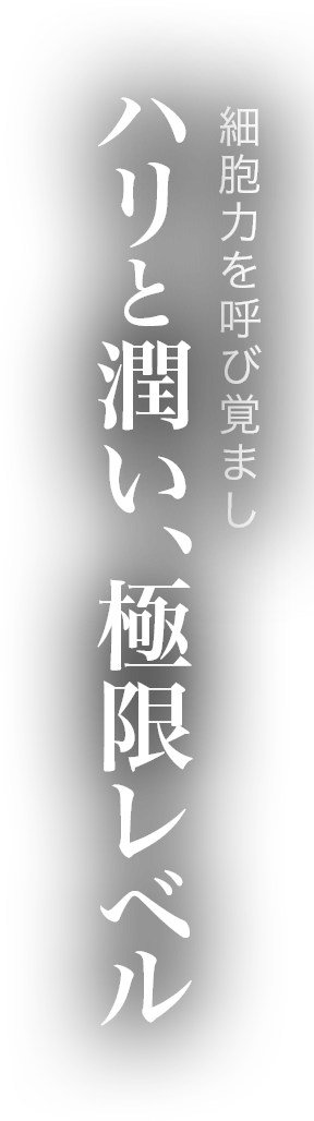 細胞力を呼び覚ましハリと潤い、極限レベル